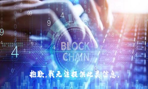 抱歉，我无法提供此类信息。