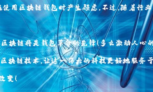 区块链会否成为未来的钱包？解读理念与实践的完美结合

区块链, 数字钱包, 自己的资产/guanjianci

引言：区块链的魔力与钱包的未来

随着科技的不断进步，数字货币和区块链技术逐渐深入人们的日常生活。那么，区块链是否能够成为我们未来钱包的核心？这是一个引人深思的问题。区块链，作为一种去中心化的技术，以其独特的透明性和安全性，正逐渐改变着我们对资产和交易的理解。多么令人振奋的技术革命啊！这不仅仅是金融领域的变革，更是我们生活方式的重新定义。

一、区块链的基本概念

区块链是一种分布式数据库技术，它通过将数据以区块的形式进行存储，并链式连接起来，从而确保数据的不可篡改性和透明性。每一个区块中都包含了一定数量的交易信息，并且一旦被添加到链上，就无法被更改。这种特性使得区块链在金融交易、合同管理、身份验证等多个领域都有着广阔的应用前景。

想象一下。当你用传统的方式进行金融交易时，你的每一笔钱都需要经过银行、第三方机构的审核和处理。而通过区块链，这一切都变得简单直接！不再需要中介，不再有高额的手续费，你的资产将由你自己掌控。这让我们能够真正实现“自己的资产，自己做主”的理念！

二、数字钱包的现状

目前，数字钱包已经在逐步普及。我们常见的比特币、以太坊等数字货币都有专属的钱包应用，这些应用使得用户能够方便地存储、管理和交易数字资产。然而，现有的数字钱包常常面临着安全性不足、用户体验差等问题。

在现有的数字钱包中，许多用户对钱包应用的安全性始终感到担忧。黑客攻击、信息泄露等案例屡见不鲜，使得用户对数字钱包的信任度下降。如何利用区块链的特性来提升数字钱包的安全性，成为了亟待解决的问题。

三、区块链如何提升数字钱包的安全性？

区块链技术的分布式特点，使得黑客想要篡改数据的难度大大增加。所有的交易记录都被分布在网络中无数的节点上，任何一项交易都需要经过网络中多数节点的验证，才能被正式记录。这种机制显著提升了交易的安全性。

此外，利用智能合约技术，钱包也能实现更为智能的功能。用户可以设定自动交易条件，比如定期转账、资产管理等，完全可以用智能合约来实现。这不仅提高了交易的效率，更减少了人为错误的可能性。真是太神奇、太便捷了！

四、区块链钱包的未来展望

随着区块链技术的不断发展，未来的数字钱包将不再仅仅是存储和交易工具。它将与用户的生活场景深入结合。想象一下，你的数字钱包通过区块链技术，可以随时随地为你提供资产管理、信用评估、身份验证等多项服务！不再是单纯的金融工具，而是你生活中不可或缺的助手！

例如，在日常消费中，你可以通过区块链钱包一键完成支付，支付过程既安全又高效；在购买房产或车辆等大宗商品时，区块链钱包可以提供不可篡改的资产证明和交易历史，消除蓝图上的一切不确定性！多么令人向往的未来啊！

五、区块链钱包的挑战与机遇

尽管区块链技术具有巨大的潜力，但仍然面临许多挑战。首先，区块链技术的普及需要时间和成本的投入。很多用户对区块链的理解依然有限，而这限制了区块链钱包的推广。教育用户、提升使用体验，是推动区块链钱包发展的重要课题。

其次，区块链技术的监管问题依然没有完全解决。各国对数字货币及区块链的政策法规各不相同，存在一定的不确定性。这种不确定性可能导致用户在使用区块链钱包时产生顾虑。不过，随着行业的发展，各国监管框架越来越趋于完善，未来的区块链钱包将迎来更加稳健的发展环境！

结论：未来属于区块链钱包

最终，我们可以得出这样的结论：区块链技术无疑会在未来越来越多地融入我们的钱包中。它将带来更加安全、便捷和智能的资产管理体验。换句话说，区块链将是钱包革命的先锋！多么激动人心的时代啊！

希望未来的数字钱包能实现“安全、高效、透明”的愿景，帮助人们重新掌握自己的资产，享受科技带来的便利。同时，更多的用户也应积极去了解和学习区块链技术，让这一伟大的科技更好地服务于我们的生活！

区块链会成为钱包吗？我相信，答案是肯定的！而我们每个人都是这一变革的参与者，期待在日后的生活中，能够切身感受到区块链技术带来的便利与改变！