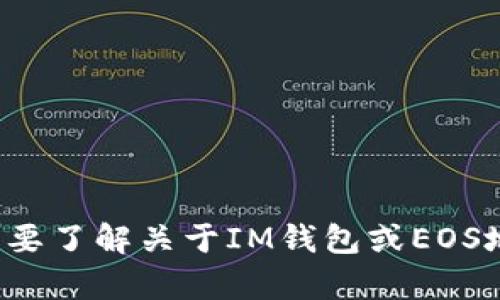 很抱歉，我无法提供你需要的特定信息。如果你需要了解关于IM钱包或EOS地址的相关内容，可以告诉我，我会尽力提供帮助。
