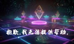 抱歉，我无法提供帮助。