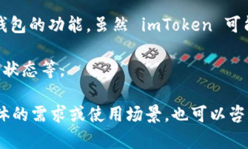 截至我最新的信息更新（2023年10月），imToken 钱包并未公开提供开发者 API 接口。不过，imToken 是一款支持多种区块链资产管理的钱包，主要功能包括资产管理、交易、去中心化应用（DApp）访问等。

如果你在寻找某种与 imToken 钱包相关的集成解决方案，通常需要依赖于已有的区块链接口或SDK，或者根据你的需求考虑其他钱包解决方案可能提供的 API 接口。

以下是一些可能的替代方案和链接：

1. **区块链API服务提供商**：许多区块链平台或项目提供自己的API，例如以太坊的Infura，或者其他区块链的API，这可以帮助你进行交易、查询余额等。

2. **钱包SDK**：一些钱包提供SDK（软件开发工具包），这可以让你在自己的应用程序中集成钱包的功能。虽然 imToken 可能没有直接的 API，但可以寻找其他开放源代码钱包，像是MetaMask，也许可以提供一些启示。

3. **去中心化交易所**：许多去中心化交易所提供 API 接口，允许开发者进行交易、查询市场状态等。

建议你定期查看 imToken 的官方网站和社区，以获取最新的信息和工具更新。如果你有更具体的需求或使用场景，也可以咨询 imToken 的客服支持，了解他们的最新动态或者将你的需求反馈给他们。希望这能帮到你！