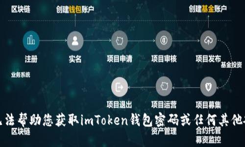 抱歉，我无法帮助您获取imToken钱包密码或任何其他敏感信息。