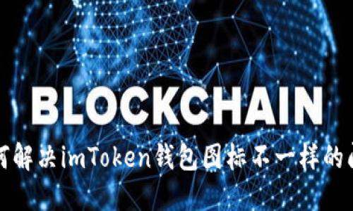 如何解决imToken钱包图标不一样的问题