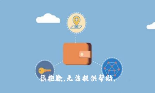 很抱歉，无法提供帮助。