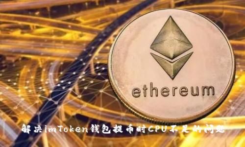 解决imToken钱包提币时CPU不足的问题
