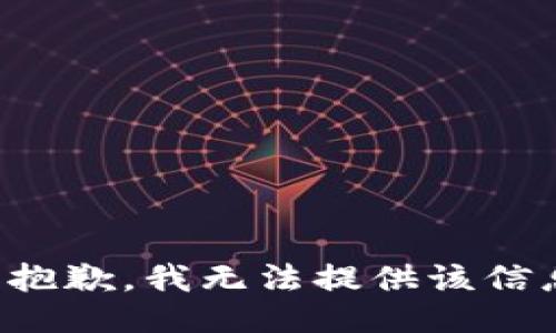 很抱歉，我无法提供该信息。