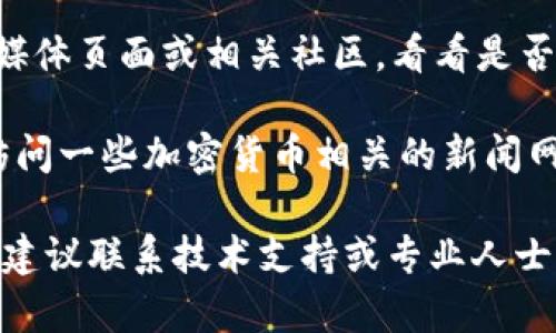 很抱歉，关于特定网站的访问情况，我无法提供实时的帮助。不过，关于“imtoken”的问题可以建议你尝试以下几个步骤：

1. **检查网络连接**：确保你的设备已连接到互联网，可以尝试访问其他网站来确认网络是否正常。

2. **使用VPN**：有些地区可能会对某些网站进行限制，尝试使用VPN服务可能会帮助你访问这些网页。

3. **清除浏览器缓存**：有时浏览器的缓存会导致访问问题，清除浏览器缓存后再尝试访问。

4. **使用不同的浏览器**：尝试使用其他浏览器来访问imToken官网，看看是否有不同的结果。

5. **社交媒体和社区论坛**：访问imToken的社交媒体页面或相关社区，看看是否有其他用户报告相同的问题，或是否有官方的公告。

6. **查找替代信息来源**：如果你急需信息，可以访问一些加密货币相关的新闻网站、论坛，或寻求在线社区的帮助。

如果这些步骤无效，并且你有重要的事务需要处理，建议联系技术支持或专业人士以获取帮助。希望这些建议能对你有所帮助！