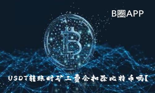 USDT转账时矿工费会扣除比特币吗？