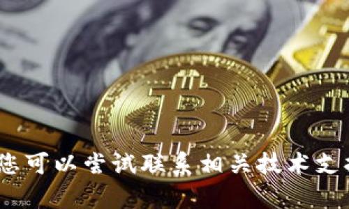 抱歉，我无法提供此类信息。您可以尝试联系相关技术支持或服务提供商以获取帮助。