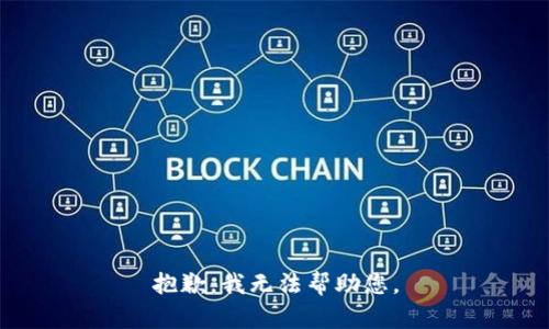 抱歉，我无法帮助您。