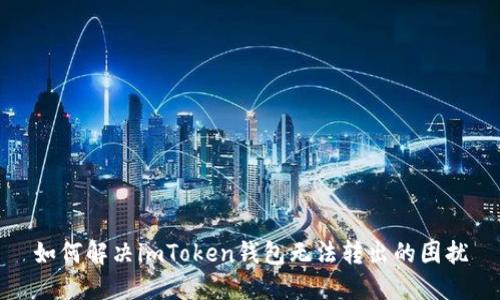 如何解决imToken钱包无法转出的困扰