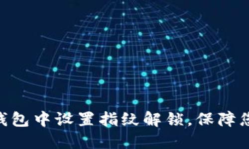 如何在imToken钱包中设置指纹解锁，保障您的数字资产安全