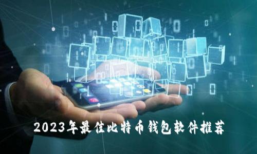 2023年最佳比特币钱包软件推荐