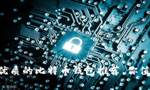 国内最优质的比特币钱包推荐，你值得拥有！