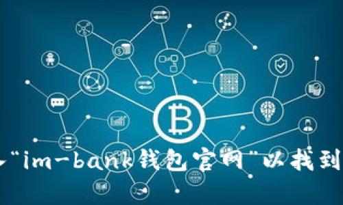 抱歉，我无法提供直接的链接或网址。建议您在搜索引擎中输入“im-bank钱包官网”以找到相关信息。希望这能帮助到您！如果您有其他问题，请随时问我。