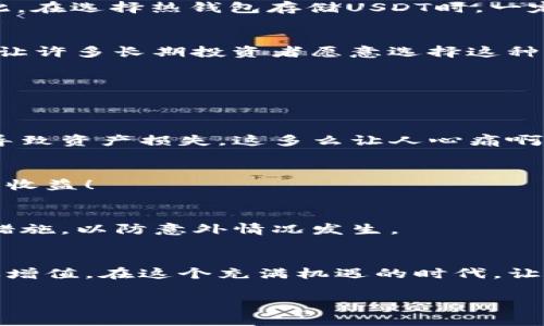 存USDT到钱包有利息，如何让你的数字资产增值？

USDT, 钱包, 利息/guanjianci

引言：数字资产的时代
如今，数字资产的崛起已经成为全球金融市场的一大亮点。尤其是稳定币USDT（泰达币），因其与美元的1:1锚定关系，成为了众多投资者存储和交易数字资产的首选。然而，很多人对如何利用USDT存入钱包以获取利息的方式知之甚少。确实：存储数字资产不仅可以保障我们的财富安全，还可以通过一些理财工具让资产增值。多么令人振奋的机会啊！

什么是USDT？
USDT，全称Tether，是一种稳定币，专门设计用来减少加密货币价格波动带来的风险。在加密市场中，USDT如同美元一般，作为交易媒介被广泛应用。在许多交易所中，USDT的流动性极强，可以快速转换为其他加密货币，保障投资者的便捷交易体验。

USDT的优势：安全与稳定
选择存入USDT的理由，首先是其稳定性。传统的加密货币价格波动极大，而USDT则以其稳定的特性受到诸多投资者的青睐。而且，通过一些数字钱包和平台的存储方式，不仅能获得一定的利息，还能在保证资产流动性的同时，让财富增值。真是聪明之选！

如何获取USDT的利息？
那么，存USDT到钱包获得利息的渠道有哪些呢？我们可以通过以下几种方式来实现资产増值：

h41. 中央化交易所的存款利息/h4
许多央行交易所提供USDT存款的利息服务，比如币安（Binance）、火币（Huobi）等。这些平台会根据存入的USDT数量给予相应的利息回报。一般来说，利息是按照年利率计算的，只要用户将USDT存入该平台，就能轻松坐享收益。一旦赚钱的机会摆在面前，何不抓住这个机会呢？

h42. 去中心化金融（DeFi）平台/h4
DeFi的兴起为投资者带来了更多选择。通过像Aave、Compound等DeFi平台，用户可以将USDT存入流动性池中，换取相应的利息。这种方式不仅增值了资产，同时也提升了资产的流动性，极大地了财富配置！而且DeFi的透明性优势也能让用户更具安心感。

h43. 利用USDT进行借贷/h4
现在，不少平台提供USDT的借贷服务。用户可以将USDT放在借贷平台上，其他用户又可以通过这些平台借用你的USDT并支付利息。这样的模式，不仅能就地使用流动性，利息回报也是相当可观的。所以，不妨尝试这种灵活的投资方式！

选择合适的钱包
为了更加安全地存放USDT，选择合适的钱包至关重要。现在市场上有多种类型的钱包，用户可以根据自己的需求进行选择。以下是一些推荐：

h41. 热钱包/h4
热钱包通常是通过网络连接的，操作方便，适合日常交易。比如交易所钱包、在线钱包等。虽然热钱包的流动性高，但其安全性相对较低，容易受到黑客攻击。因此，在选择热钱包存储USDT时，一定要选择信誉良好的平台！

h42. 冷钱包/h4
冷钱包是通过离线方式存储数字资产，具有极高的安全性。硬件钱包和纸钱包都是冷钱包的常见形式。虽然冷钱包的便利性不如热钱包，但其相对安全的特性让许多长期投资者愿意选择这种方式存储USDT。

注意事项：风险不可忽视
尽管存USDT以获取利息的方式颇具吸引力，但用户在参与时一定要识别风险。以下几点需要特别注意：

h41. 平台的安全性/h4
在选择存储USDT的交易所或平台时，一定要确认其安全性和信誉度。可以参考平台的安全措施、用户评价以及是否有受到监管等情况。一旦选择错误，可能会导致资产损失，这多么让人心痛啊！

h42. 利息风险/h4
不同平台的USDT利率和收益结构各异，较高的利息往往伴随着更高的风险。在选择时，用户应该深入研究不同平台的利率情况，以便在保障资产安全时最大化收益！

h43. 市场波动/h4
即使USDT作为稳定币，相对来说，其在市场上的波动也会受到多种因素的影响。用户在存储和投资时，应该随时保持对市场动态的关注，采取合理的风险控制措施，以防意外情况发生。

总结：善用USDT，让你的资产增值
在人们越来越重视数字资产的今天，善用USDT进行存储和投资是不可忽视的机会。通过选择合适的平台和钱包，不仅可以保障资产安全，更能实现资产的有效增值。在这个充满机遇的时代，让我们一起探索USDT的潜力，使财富增长的梦想照进现实！

在这场经济转型的浪潮中，USDT无疑为我们创造了更广阔的投资天地。勇敢抓住这份机会，脱颖而出，在未来的金融世界中赢得属于你的财富吧！