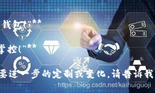 区块链钱包的宣传语应该既能够传达其安全性、便捷性，也要引起用户的兴趣和信任。以下是一些可能的宣传语：

1. **“安全存储，掌握财富未来！”**
2. **“您的数字资产保险箱，随时随地管理！”**
3. **“区块链钱包：让每一笔交易都安心无忧！”**
4. **“便捷操作，行走在财富的每一步！”**
5. **“数字货币时代的理想伙伴！”**
6. **“安全、快速、无忧——您的区块链钱包！”**
7. **“钱包在手，财富无忧！”**
8. **“您的区块链资产，随时随地安全掌控！”**

希望这些宣传语能够帮助到你！如果需要进一步的定制或变化，请告诉我。