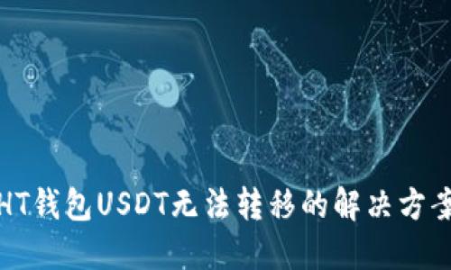 HT钱包USDT无法转移的解决方案