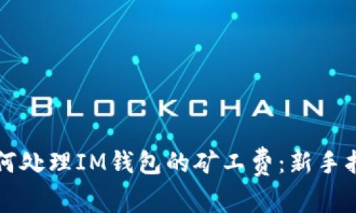 如何处理IM钱包的矿工费：新手指南