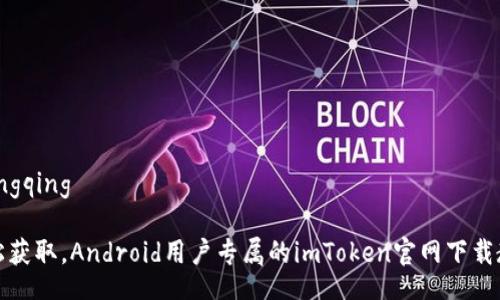 xiangqing

轻松获取，Android用户专属的imToken官网下载教程