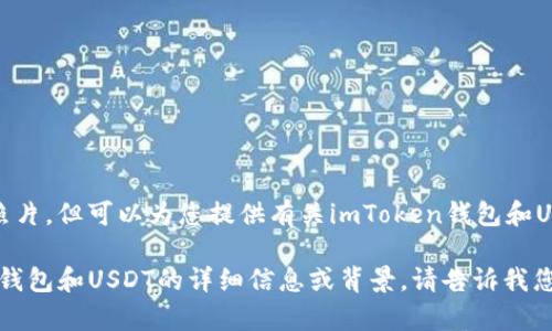 抱歉，我无法提供图片或照片，但可以为您提供有关imToken钱包和USDT的信息。 

如果您需要有关imToken钱包和USDT的详细信息或背景，请告诉我您的需求，我会尽力满足您。