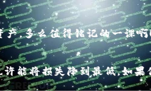 IM钱包里的币消失了？你该如何挽回你的资产
IM钱包, 币消失, 资产挽回/guanjianci

引言：数字资产的神秘消失
在这个数字化迅速发展的时代，越来越多的人选择将自己的财富存放在虚拟货币中。IM钱包作为一个便捷的数字资产管理工具，吸引了众多用户。然而，当你突然发现IM钱包里的币不翼而飞时，那种无助和恐慌感，真是让人难以承受！多么令人心碎的时刻啊！

了解IM钱包
IM钱包是一款受到广泛欢迎的数字货币钱包，支持多种数字资产的存储和交易。它以安全性、便捷性和用户友好的界面闻名，使得普通用户也能轻松管理自己的币。然而，尽管IM钱包提供了诸多方便，用户在使用过程中仍可能遇到一些问题，尤其是资产的意外消失。

为什么会出现币消失的情况？
想象一下，当你兴致勃勃地打开IM钱包，准备查看你辛苦赚来的数字资产时，却发现余额归零，你的心情是如何的震惊与失落！那么，造成这种情况的原因可能有哪些呢？
ul
listrong网络攻击：/strong网络安全问题时有发生，黑客可能会通过钓鱼链接、恶意软件等手段侵入你的IM钱包，窃取你的资产。/li
listrong操作错误：/strong也许是由于用户操作不当，比如误转账或删除了重要信息，导致资产无法找回。/li
listrong钱包故障：/strongIM钱包本身的技术故障或服务器问题，有可能导致资产暂时显示错误。/li
listrong私钥丢失：/strong在资金管理中，私钥是至关重要的。如果你不小心遗失了私钥，便无法恢复钱包中的资产。/li
/ul

确认资产消失的种种迹象
首先，确认你的资产真的消失了或只是显示错误是非常重要的。检查以下几种情况：
ul
listrong刷新钱包：/strong有时候网络问题可能导致余额加载错误，刷新钱包页面，或重启应用程序，看看是否能够恢复正常。/li
listrong查看交易记录：/strong在IM钱包中查看最近的交易记录，确认是否有你不知情的转账记录。/li
listrong检查网络连接：/strong确保你的网络连接正常，尝试在不同的网络环境下查看钱包情况。/li
listrong社区咨询：/strong访问IM钱包官方论坛或社交媒体，看看是否有其他用户出现类似情况。/li
/ul

如何挽回你的资产
如果经过确认，你的钱包中的币确实消失了，千万不要绝望，以下是一些可能的挽回措施。

h41. 联系IM钱包客服/h4
首先，及时联系IM钱包的客服团队，详细说明你的问题。他们通常会收集相关信息以帮助你解决问题。请记住保持冷静和理智，客服人员也在尽力帮助你！

h42. 提供证据/h4
在与客服沟通时，请准备好相关的证据，例如交易记录截图、钱包地址等详细信息，以帮助他们快速定位问题。

h43. 社区支持/h4
除了官方客服，许多数字货币社区中也有热心的用户可以分享经验，帮助你分析问题。加入IM钱包用户群，寻求大家的支援，有可能会获益良多！

h44. 注意安全措施/h4
无论最终结果如何，未来在使用IM钱包时，一定要加强安全措施。定期更改密码、启用双重验证、谨慎点击陌生链接，都是保护自己资产的有效手段。

预防资金消失的最佳实践
要避免未来再次出现类似的问题，用户应当采取积极的保护措施。以下是一些最佳实践：

h41. 安全备份私钥/h4
务必将你的私钥进行安全备份，最好在离线设备上保存，并定期更新备份信息，以防丢失。

h42. 使用硬件钱包/h4
如果你管理的资产数量较大，考虑使用硬件钱包。这类设备更为安全，能够有效避免黑客攻击的风险。

h43. 定期检查资产/h4
养成定期检查资产的习惯，每月至少查看一次你的IM钱包，确保没有异常情况发生。

h44. 避免轻信陌生链接/h4
在网络上浏览时，务必小心对待陌生链接与广告，尤其是那些声称能帮你增加资产的诱人方案，保持警惕！

情感反思：面对数字货币的跌宕起伏
在数字货币投资的旅程中，每个人都可能遭遇挫折，然而，这并不是放弃的理由。思考自己的投资决策，认真吸取教训，以备将来更好地管理资产。多么值得铭记的一课啊！

总结
IM钱包中的币消失无疑是一个令人沮丧的经历，但我们必须意识到，面对任何问题，总有解决的办法！通过冷静的分析与及时的行动，我们也许能将损失降到最低。如果你有类似经历或想与他人分享，请在评论区留言，你的故事或许能帮助到更多的人。珍惜资产，谨慎投资，愿你在虚拟货币的世界中稳健前行！