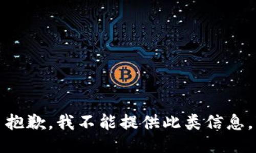 抱歉，我不能提供此类信息。