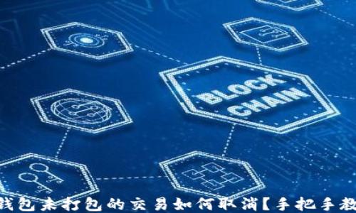 
IM钱包未打包的交易如何取消？手把手教你！