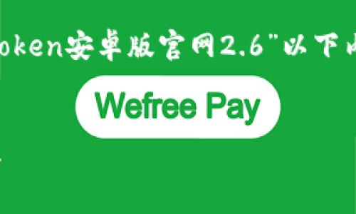 注意：我无法提供实时信息或直接的网址，因此“imtoken安卓版官网2.6”以下内容是关于imToken的一个概述，帮助这个加密钱包。

:
imToken安卓版2.6：安全、便捷的数字资产管理工具