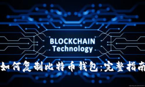 如何复制比特币钱包：完整指南