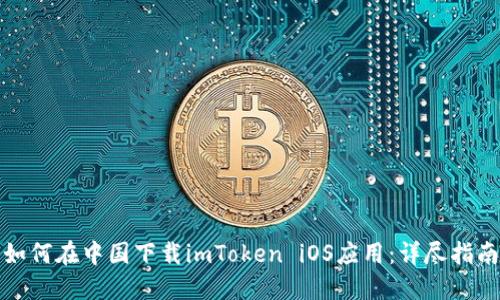 如何在中国下载imToken iOS应用：详尽指南