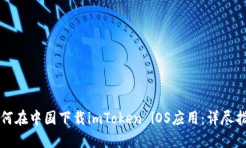 如何在中国下载imToken iOS应用：详尽指南