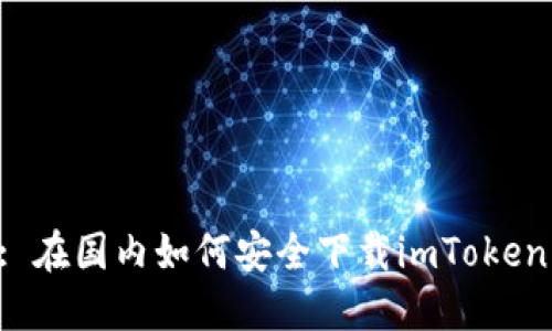 Title: 在国内如何安全下载imToken钱包？