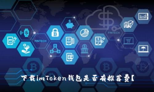 下载imToken钱包是否有推荐费？