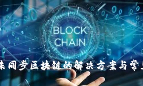 召币钱包未同步区块链的解决方案与常见问题解析