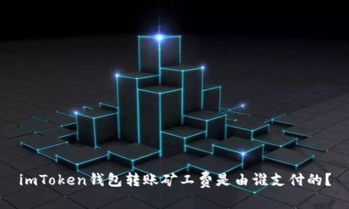 imToken钱包转账矿工费是由谁支付的？
