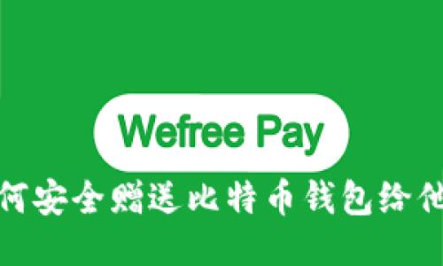 如何安全赠送比特币钱包给他人