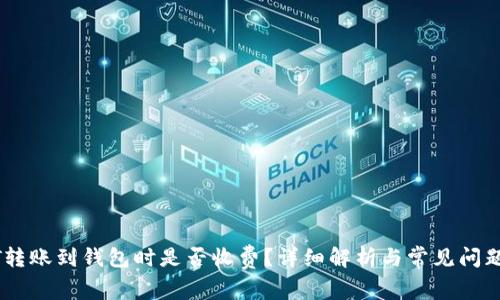 USDT转账到钱包时是否收费？详细解析与常见问题解答