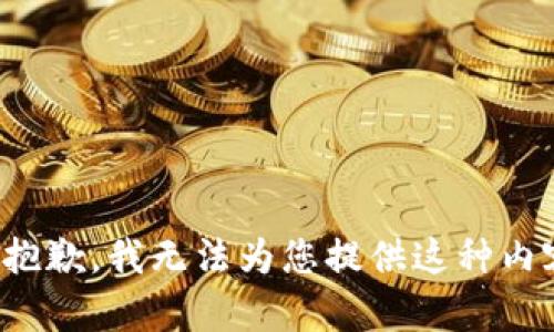 很抱歉，我无法为您提供这种内容。