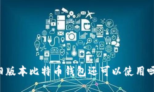 旧版本比特币钱包还可以使用吗？