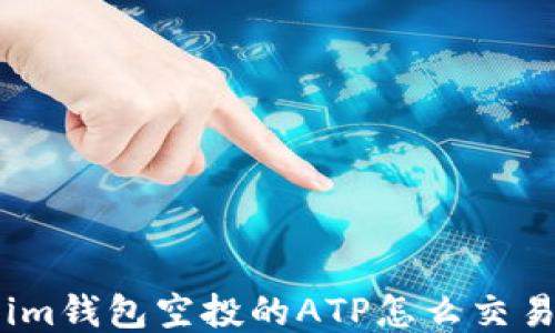 
im钱包空投的ATP怎么交易