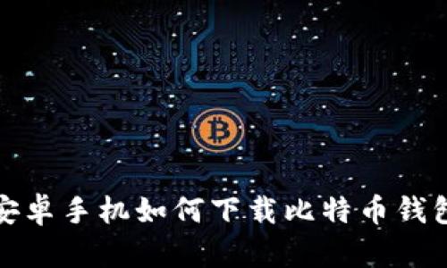 安卓手机如何下载比特币钱包