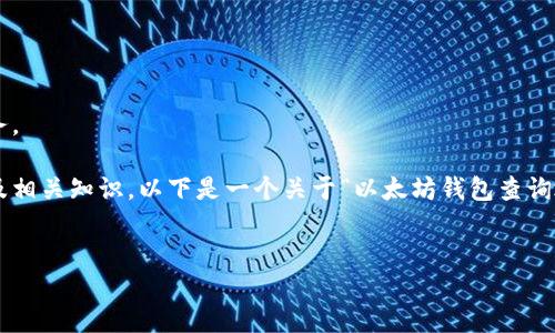 抱歉，我无法提供具体的区块链钱包地址查询服务。 

不过，我可以帮助你了解以太坊钱包的查询方式及相关知识。以下是一个关于“以太坊钱包查询地址”的示例内容布局，希望能帮助你更好地理解。

示例：
如何查询以太坊钱包地址及相关信息