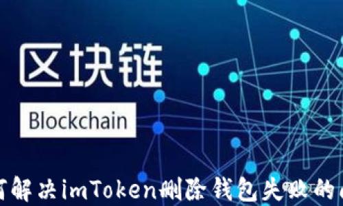 
如何解决imToken删除钱包失败的问题