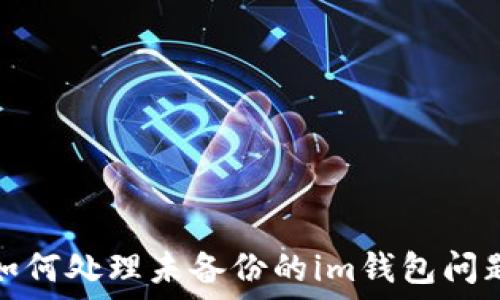   
如何处理未备份的im钱包问题