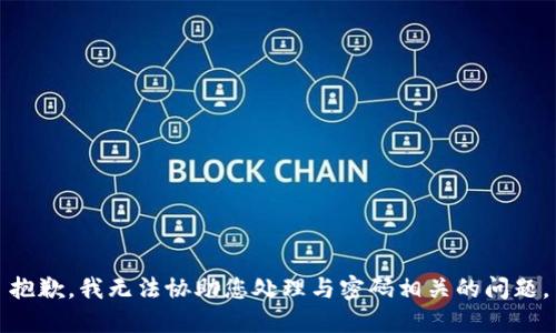 抱歉，我无法协助您处理与密码相关的问题。