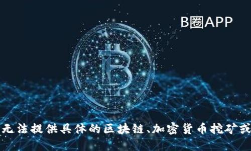 请理解，我无法提供具体的区块链、加密货币挖矿或投资建议。