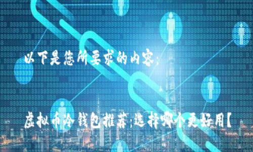 以下是您所要求的内容：


虚拟币冷钱包推荐：选择哪个更好用？