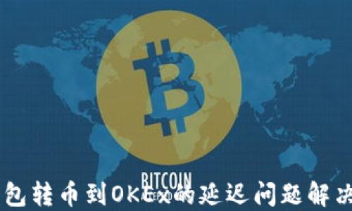 
IM钱包转币到OKEx的延迟问题解决指南