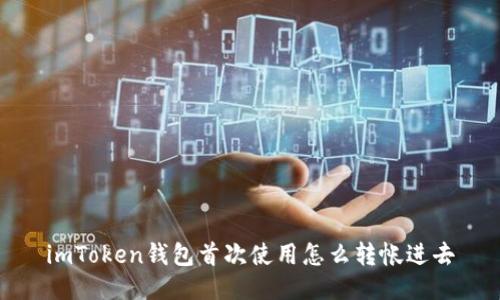 imToken钱包首次使用怎么转帐进去